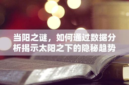 当阳之谜，如何通过数据分析揭示太阳之下的隐秘趋势？