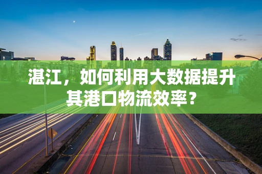 湛江，如何利用大数据提升其港口物流效率？