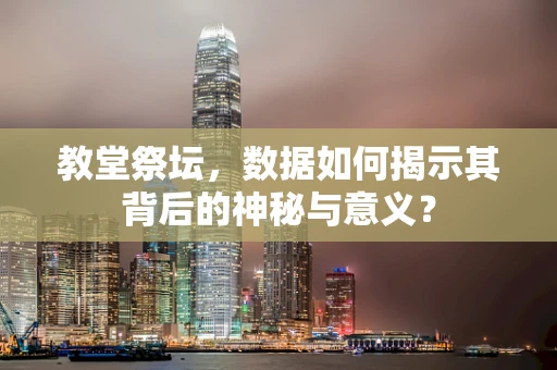 教堂祭坛，数据如何揭示其背后的神秘与意义？