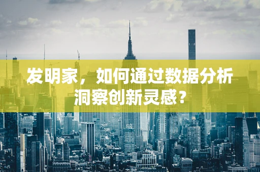 发明家，如何通过数据分析洞察创新灵感？