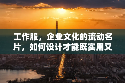 工作服，企业文化的流动名片，如何设计才能既实用又具辨识度？