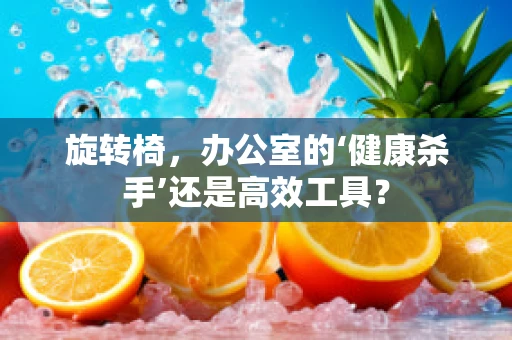 旋转椅，办公室的‘健康杀手’还是高效工具？