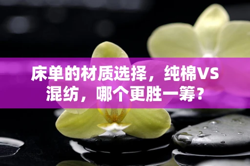 床单的材质选择，纯棉VS混纺，哪个更胜一筹？