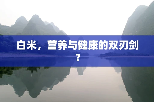 白米，营养与健康的双刃剑？