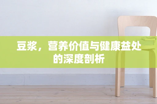豆浆，营养价值与健康益处的深度剖析