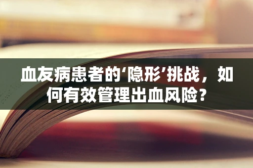 血友病患者的‘隐形’挑战，如何有效管理出血风险？