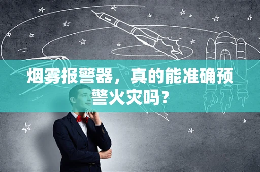 烟雾报警器，真的能准确预警火灾吗？