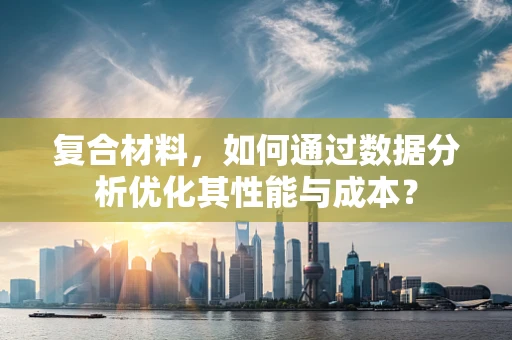 复合材料，如何通过数据分析优化其性能与成本？