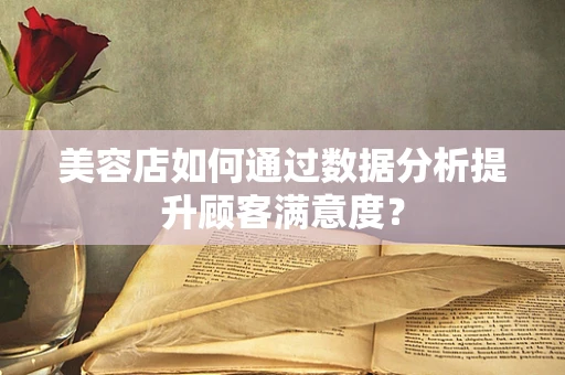 美容店如何通过数据分析提升顾客满意度？