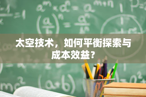 太空技术，如何平衡探索与成本效益？