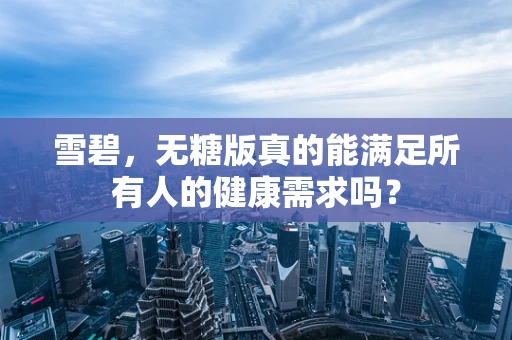 雪碧，无糖版真的能满足所有人的健康需求吗？