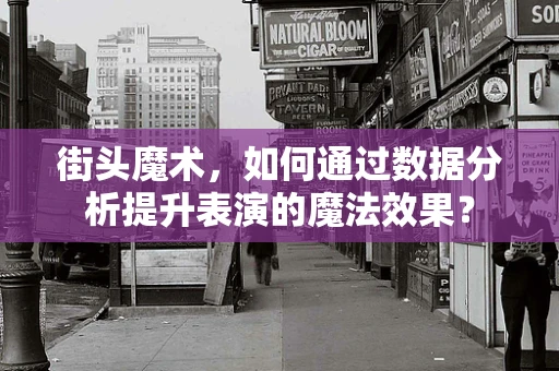 街头魔术，如何通过数据分析提升表演的魔法效果？