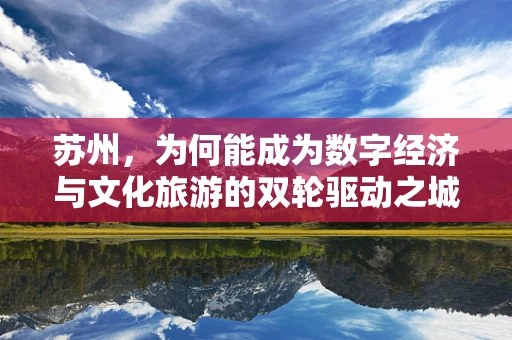 苏州，为何能成为数字经济与文化旅游的双轮驱动之城？
