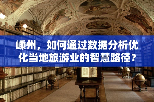 嵊州，如何通过数据分析优化当地旅游业的智慧路径？