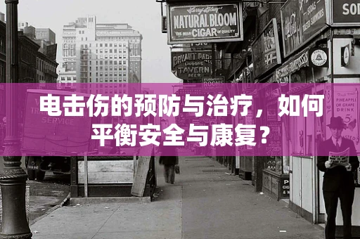 电击伤的预防与治疗，如何平衡安全与康复？