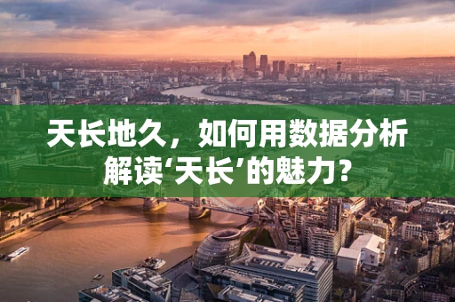 天长地久，如何用数据分析解读‘天长’的魅力？