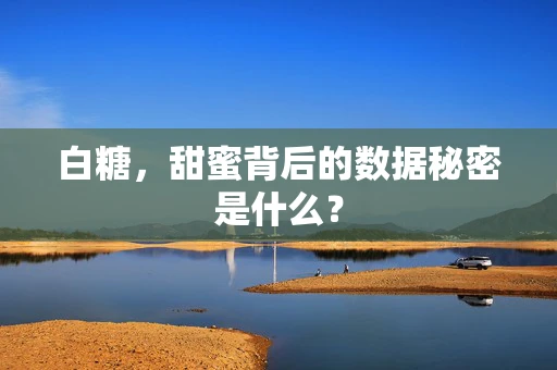 白糖，甜蜜背后的数据秘密是什么？