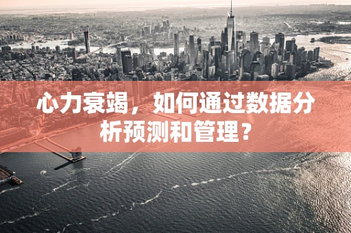 心力衰竭，如何通过数据分析预测和管理？
