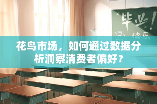 花鸟市场，如何通过数据分析洞察消费者偏好？