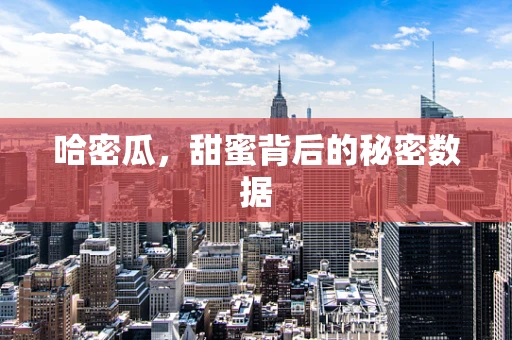 哈密瓜，甜蜜背后的秘密数据