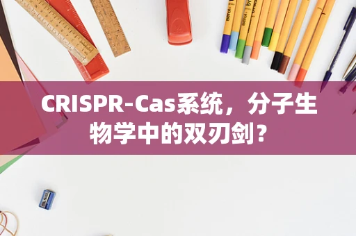 CRISPR-Cas系统，分子生物学中的双刃剑？