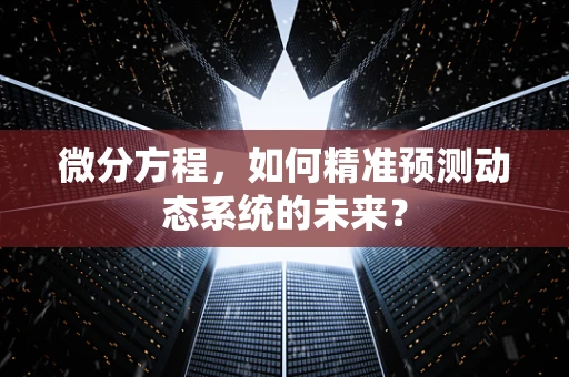 微分方程，如何精准预测动态系统的未来？
