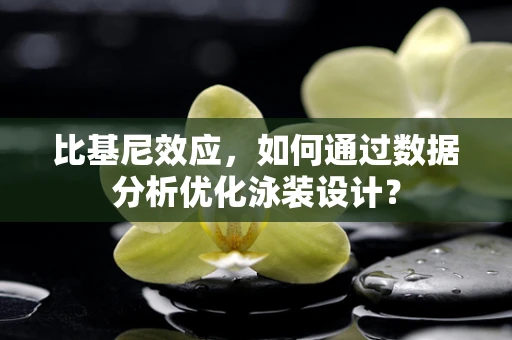 比基尼效应，如何通过数据分析优化泳装设计？