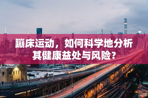 蹦床运动，如何科学地分析其健康益处与风险？