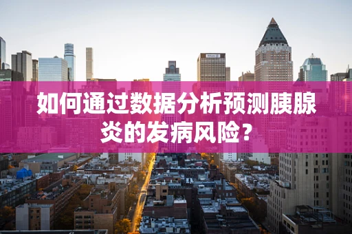 如何通过数据分析预测胰腺炎的发病风险？
