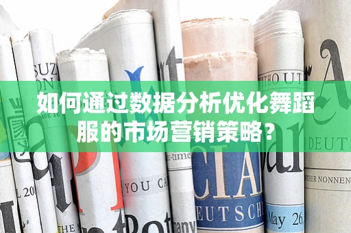 如何通过数据分析优化舞蹈服的市场营销策略？