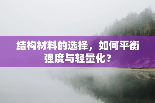 结构材料的选择，如何平衡强度与轻量化？