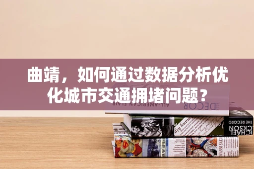 曲靖，如何通过数据分析优化城市交通拥堵问题？