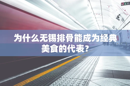 为什么无锡排骨能成为经典美食的代表？
