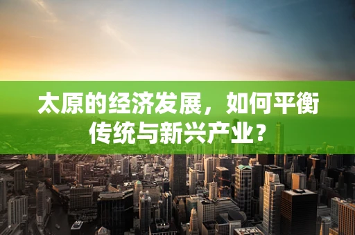 太原的经济发展，如何平衡传统与新兴产业？