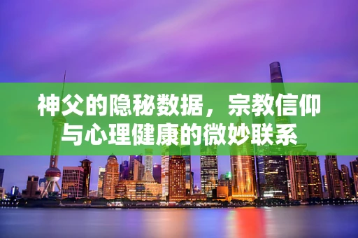 神父的隐秘数据，宗教信仰与心理健康的微妙联系
