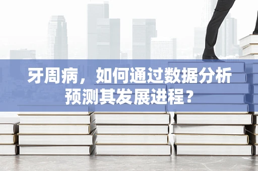 牙周病，如何通过数据分析预测其发展进程？