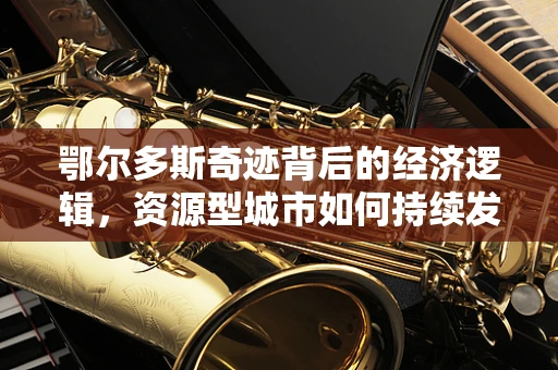 鄂尔多斯奇迹背后的经济逻辑，资源型城市如何持续发展？