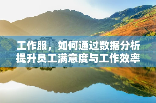 工作服，如何通过数据分析提升员工满意度与工作效率？
