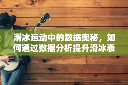 滑冰运动中的数据奥秘，如何通过数据分析提升滑冰表现？