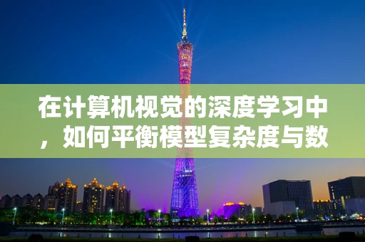 在计算机视觉的深度学习中，如何平衡模型复杂度与数据量？