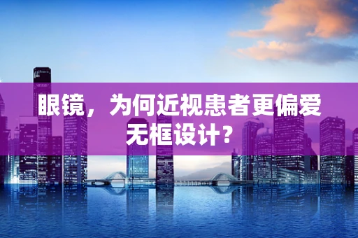 眼镜，为何近视患者更偏爱无框设计？