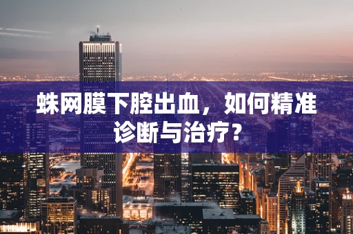 蛛网膜下腔出血，如何精准诊断与治疗？