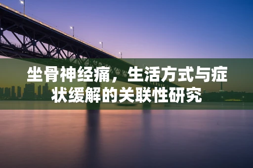 坐骨神经痛，生活方式与症状缓解的关联性研究