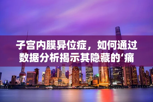 子宫内膜异位症，如何通过数据分析揭示其隐藏的‘痛’因？