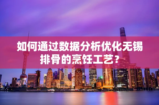 如何通过数据分析优化无锡排骨的烹饪工艺？