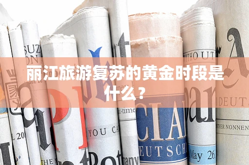 丽江旅游复苏的黄金时段是什么？