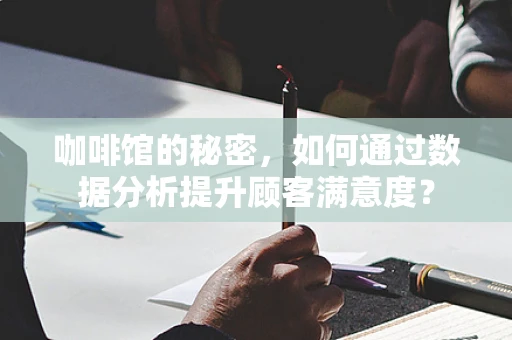 咖啡馆的秘密，如何通过数据分析提升顾客满意度？