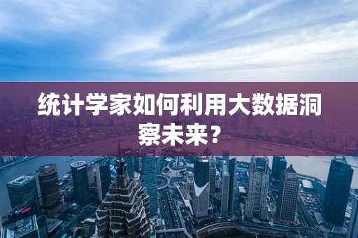 统计学家如何利用大数据洞察未来？