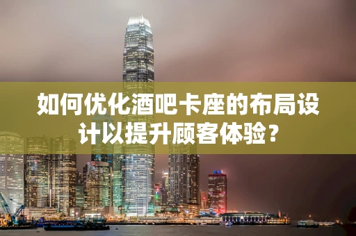 如何优化酒吧卡座的布局设计以提升顾客体验？
