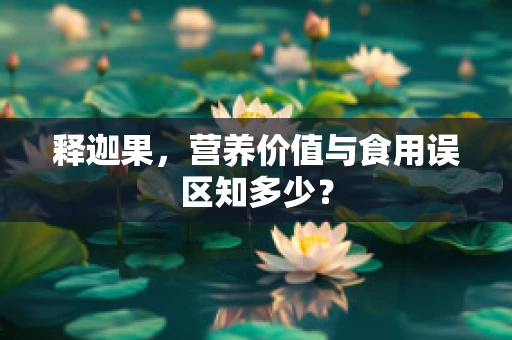 释迦果，营养价值与食用误区知多少？